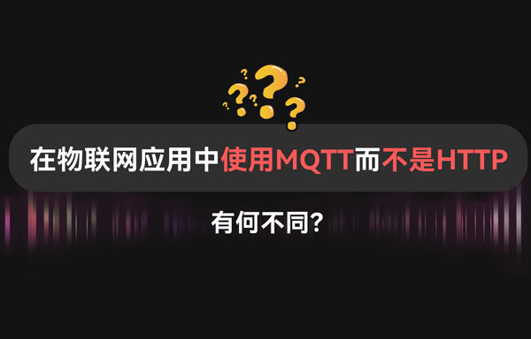 【科普視頻】物聯(lián)網(wǎng)應(yīng)用中MQTT協(xié)議與HTTP協(xié)議的差異