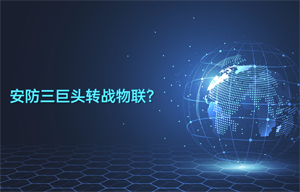 安防三巨頭轉戰(zhàn)物聯(lián)智能安防領域應用？