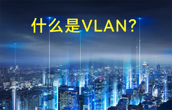什么是虛擬局域網(wǎng)VLAN？