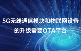 5G無線通信模塊和物聯(lián)網(wǎng)設備的升級需要OTA平臺