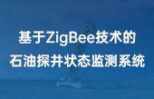 【智慧能源應(yīng)用】基于ZigBee技術(shù)的石油探井狀態(tài)監(jiān)測系統(tǒng)