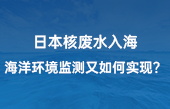 【智慧環(huán)保應(yīng)用】日本核廢水入海，海洋環(huán)境監(jiān)測又如何實現(xiàn)？看完豁然開朗！
