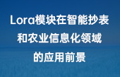 Lora模塊在智能抄表和農(nóng)業(yè)信息化領(lǐng)域的應(yīng)用前景