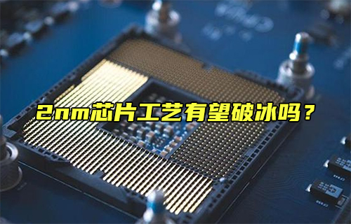 【科普視頻】2nm芯片工藝有望破冰嗎？