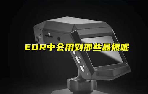 【科普視頻】EDR中會用到那些晶振呢？