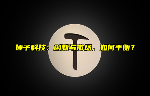 【科普視頻】錘子科技：創(chuàng)新與市場，如何平衡？