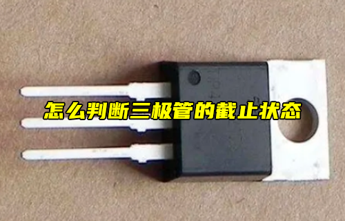 【科普視頻】怎么判斷三極管的截止?fàn)顟B(tài)？
