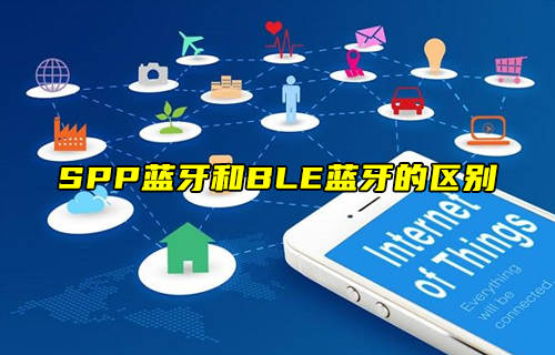 【科普視頻】SPP經(jīng)典藍(lán)牙和BLE低功耗藍(lán)牙的區(qū)別