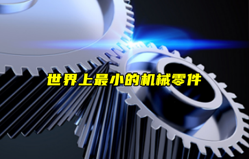 【科普視頻】世界上最小的機械零件—納米齒輪