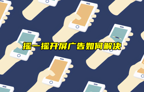 【科普視頻】搖一搖開屏廣告，天下人苦其久矣！