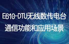 E610-DTU工業(yè)級數(shù)傳電臺通信功能和應(yīng)用場景詳解