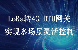 LoRa轉(zhuǎn)4G DTU網(wǎng)關(guān)——實(shí)現(xiàn)多場景靈活控制
