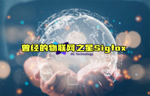 【科普視頻】曾經(jīng)的物聯(lián)網(wǎng)之星Sigfox能否再次比肩LoRa？