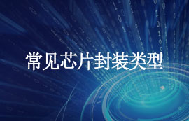 什么是封裝？常見(jiàn)芯片封裝類(lèi)型匯總，建議收藏！