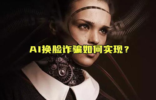 【科普視頻】AI換臉詐騙如何實(shí)現(xiàn)？