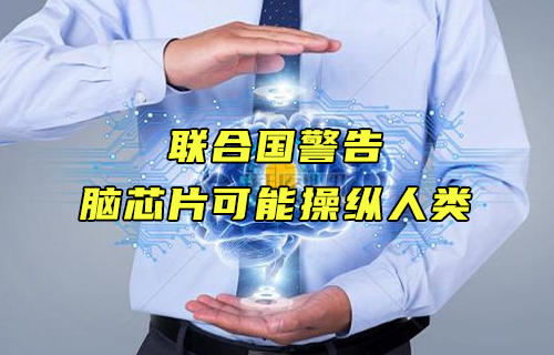 【科普視頻】聯(lián)合國警告：腦芯片可能操縱人類