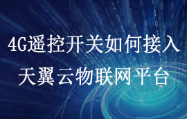 使用天翼云物聯(lián)網(wǎng)平臺并定制4G遙控開關(guān)接入配置教程
