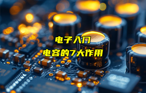 【物聯(lián)科普】電子入門(mén)分享：電容的7大作用