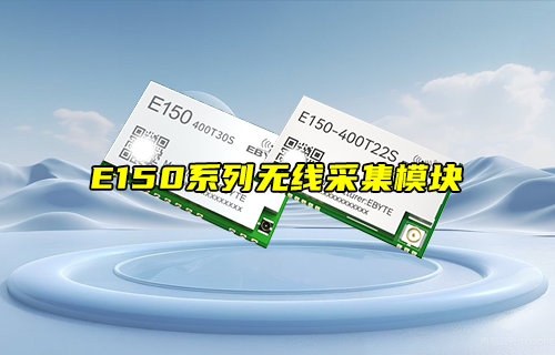 【新品推薦】E150系列LoRa無(wú)線采集模塊產(chǎn)品簡(jiǎn)介