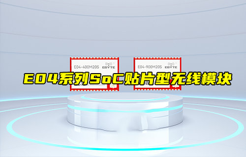 【新品推薦】E04系列SoC貼片型無(wú)線模塊產(chǎn)品簡(jiǎn)介
