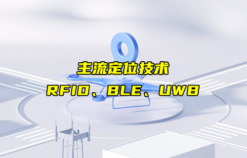 【物聯(lián)科普】RFID、BLE、UWB主流定位技術詳解對比