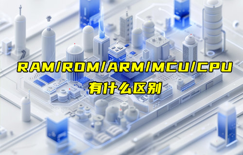 【物聯(lián)科普】簡單搞懂RAM、ROM、ARM、MCU和CPU的區(qū)別