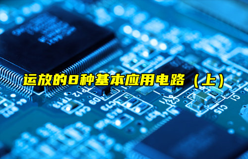 【物聯(lián)科普】運(yùn)放的8種基本應(yīng)用電路（上）