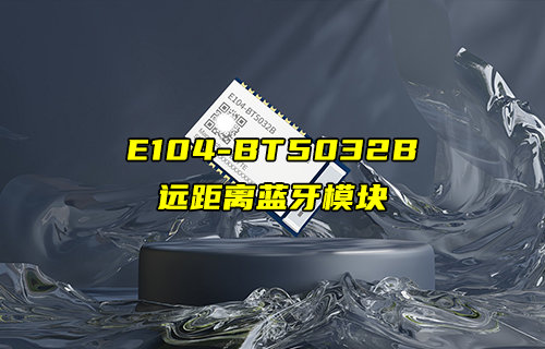 【新品推薦】E104-BT5032B超遠(yuǎn)距離藍(lán)牙模塊新品簡(jiǎn)介