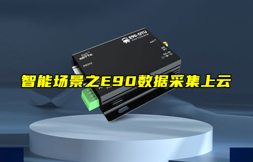 【物聯(lián)科普】智能場景之E90數(shù)傳電臺數(shù)據(jù)采集上云教程