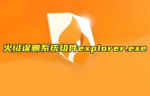 【物聯(lián)科普】火絨誤刪系統(tǒng)組件explorer.exe
