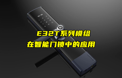 E32-T系列LoRa模塊在智能門鎖上的物聯(lián)網(wǎng)應(yīng)用案例