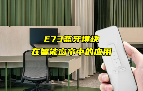【藍(lán)牙模塊應(yīng)用方案】E73藍(lán)牙模塊在智能窗簾中的應(yīng)用