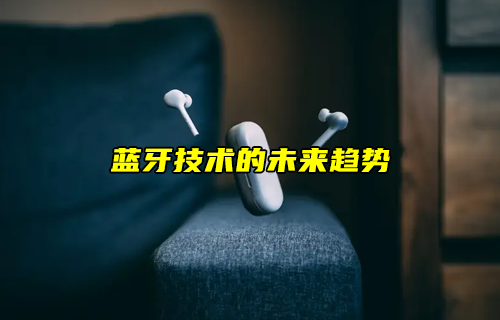 【藍(lán)牙技術(shù)解析】藍(lán)牙技術(shù)的未來(lái)如何發(fā)展？