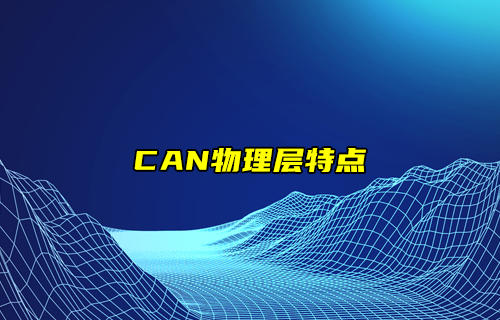【CAN總線全面解析】CAN協(xié)議物理層特點(diǎn)