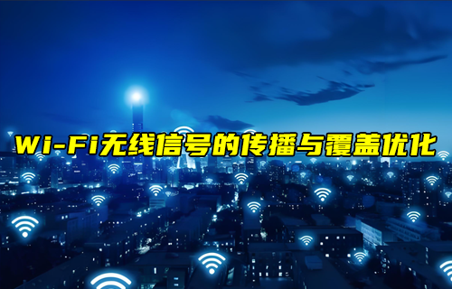 【W(wǎng)iFi技術解析】WiFi無線信號的傳播與覆蓋優(yōu)化