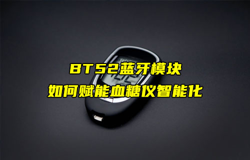 【藍(lán)牙模塊案例】E104-BT52藍(lán)牙模塊如何賦能血糖儀智能化