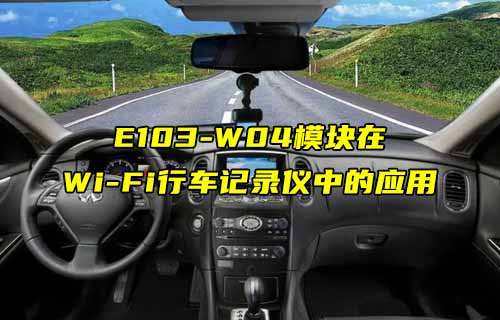 【W(wǎng)iFi模塊應用案例】E103-W04模塊在WiFi行車記錄儀中的應用