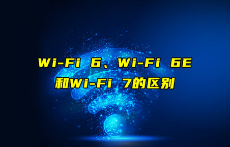 【物聯(lián)科普】Wi-Fi 6、Wi-Fi 6E和Wi-Fi7的區(qū)別