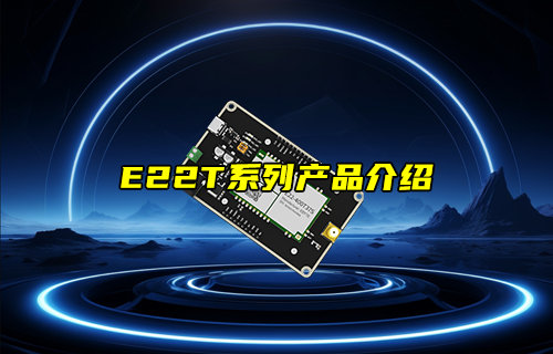 【新品推薦】E22-T系列LORA模塊產(chǎn)品功能簡介