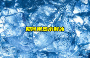 【物聯(lián)科普】如何用熱水制冰？