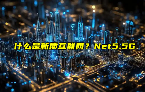 【物聯(lián)科普】什么是新質(zhì)互聯(lián)網(wǎng)？Net5.5G