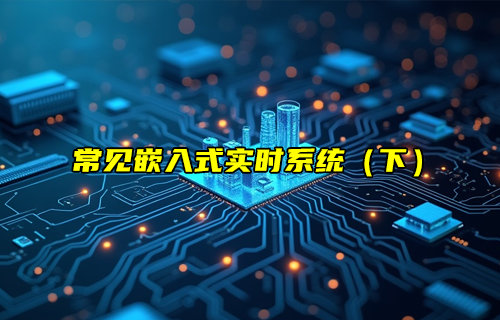 【物聯(lián)科普】常見(jiàn)的嵌入式實(shí)時(shí)系統(tǒng)（下）