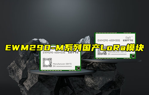【新品推薦】EWM290系列超小尺寸國產(chǎn)LoRa模塊簡介