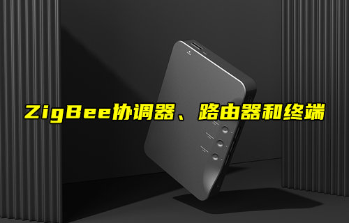 【物聯(lián)科普】ZigBee網(wǎng)絡(luò)協(xié)調(diào)器、路由器和終端角色解析